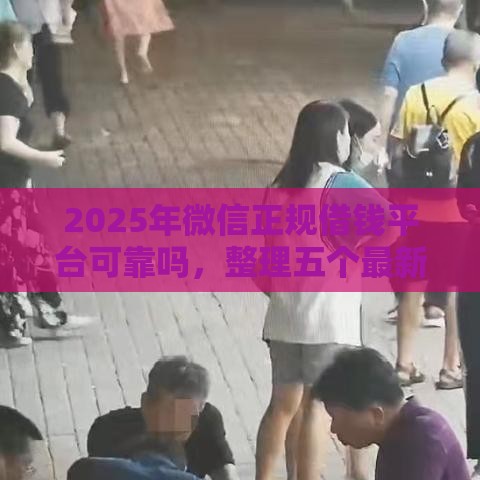 2025年微信正规借钱平台可靠吗，整理五个最新16岁贷款平台