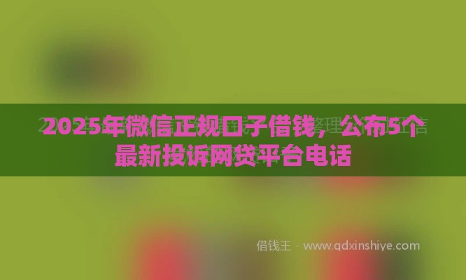 2025年微信正规口子借钱，公布5个最新投诉网贷平台电话