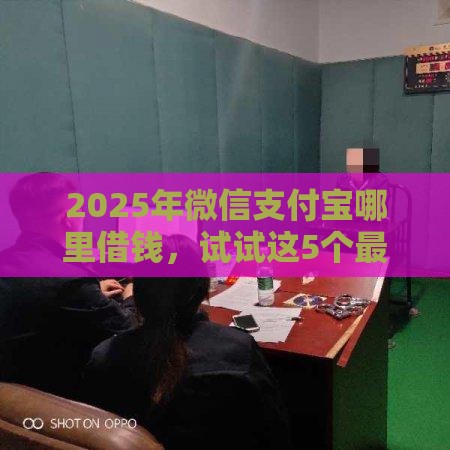 2025年微信支付宝哪里借钱，试试这5个最新容易借钱的小额平台