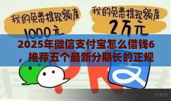 2025年微信支付宝怎么借钱6，推荐五个最新分期长的正规网贷平台