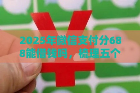 2025年微信支付分688能借钱吗，梳理五个最新在平台贷款利息低又安全