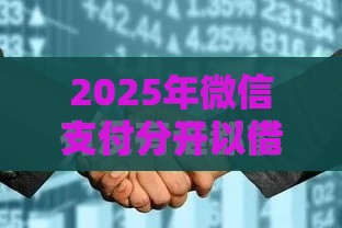 2025年微信支付分开以借钱不，梳理5个最新好通过的贷款平台
