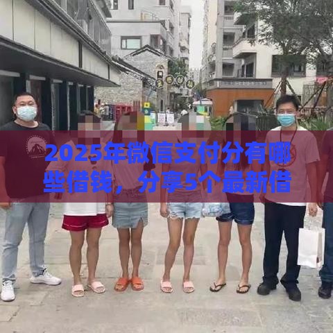 2025年微信支付分有哪些借钱，分享5个最新借钱好的平台