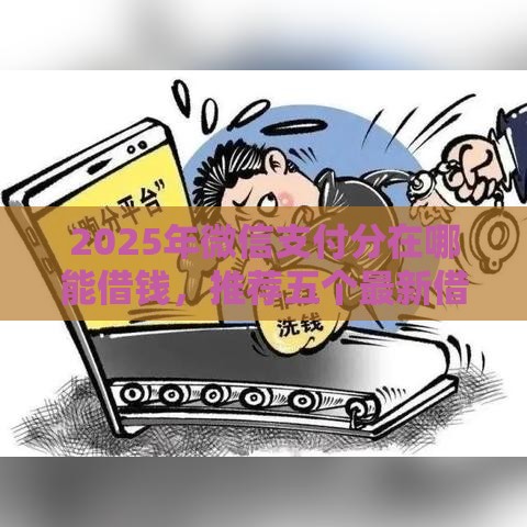 2025年微信支付分在哪能借钱，推荐五个最新借款平台不看征信线上放款快