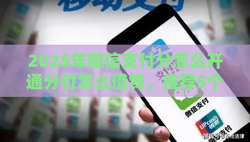 2025年微信支付分怎么开通分付怎么借钱，推荐5个最新黑户贷款马上下款的口子