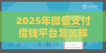 2025年微信支付借钱平台怎么样，整理五个最新网贷平台利息