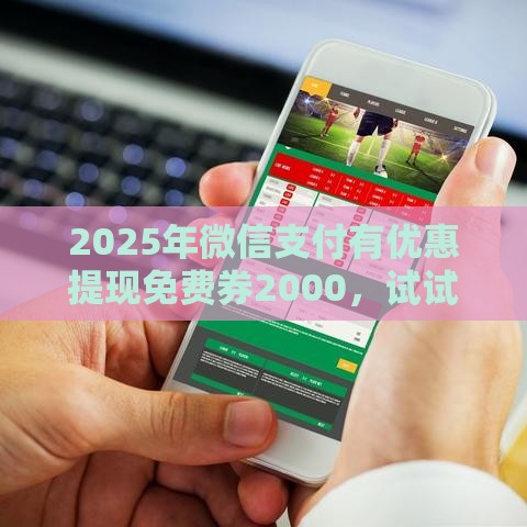 2025年微信支付有优惠提现免费券2000，试试这5个最新最好下款的借款平台