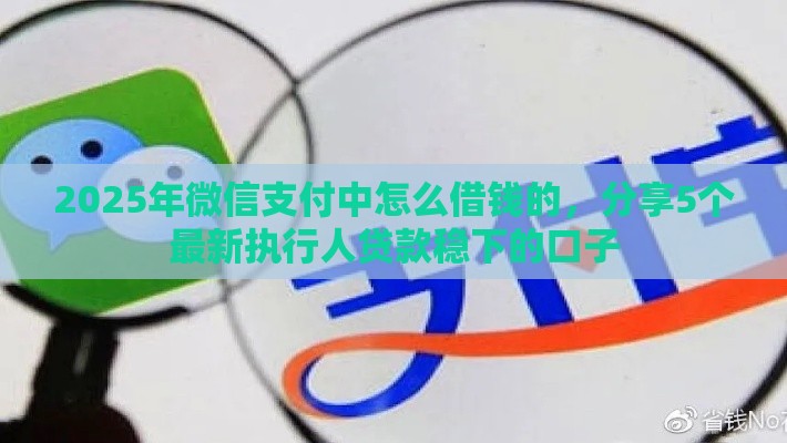 2025年微信支付中怎么借钱的，分享5个最新执行人贷款稳下的口子
