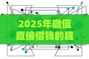 2025年微信直接借钱的程序，公布5个最新容易下款的正规贷款平台