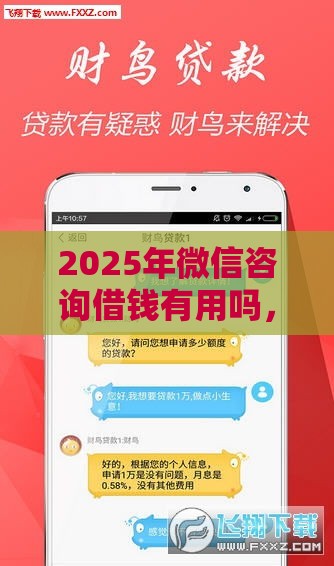 2025年微信咨询借钱有用吗，分享五个最新手机分期贷款平台