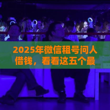 2025年微信租号问人借钱，看看这五个最新小米贷款平台