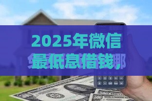2025年微信最低息借钱，推荐五个最新可靠的借钱平台