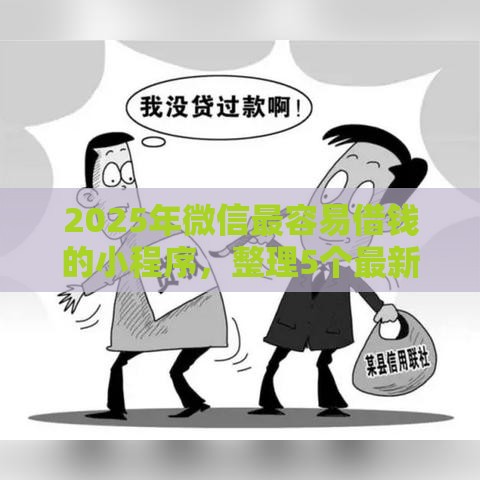 2025年微信最容易借钱的小程序,整理5个最新哪家贷款平台好 2025年微信最容易借钱的小程序,整理5个最新哪家贷款平台好