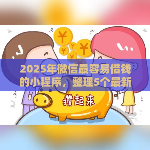 2025年微信最容易借钱的小程序,整理5个最新哪家贷款平台好 2025年微信最容易借钱的小程序,整理5个最新哪家贷款平台好