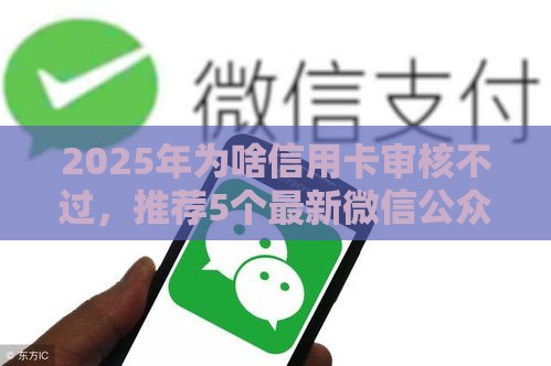2025年为啥信用卡审核不过，推荐5个最新微信公众号借钱平台