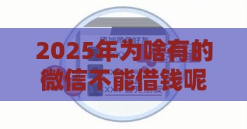 2025年为啥有的微信不能借钱呢，推荐五个最新2025高炮口子秒下款