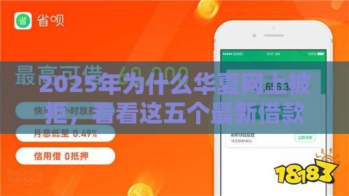 2025年为什么华夏网上被拒，看看这五个最新借款平台最好借钱