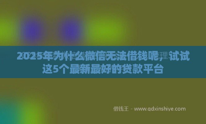2025年为什么微信无法借钱呢，试试这5个最新最好的贷款平台