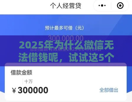 2025年为什么微信无法借钱呢，试试这5个最新最好的贷款平台