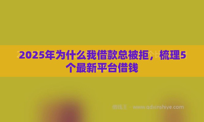 2025年为什么我借款总被拒，梳理5个最新平台借钱