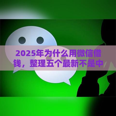 2025年为什么用微信借钱，整理五个最新不是中介平台的贷款口子