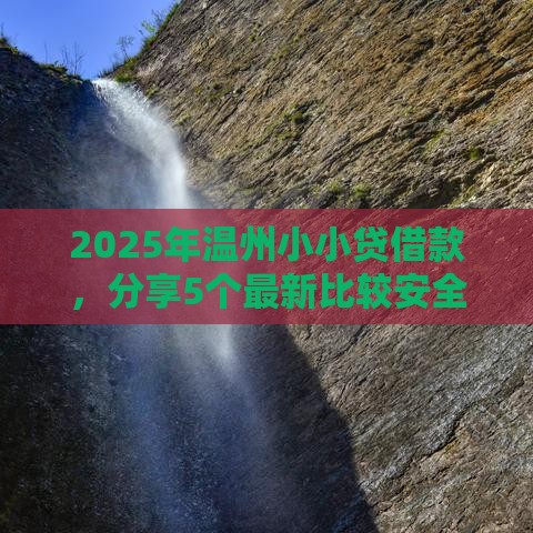 2025年温州小小贷借款，分享5个最新比较安全的贷款平台
