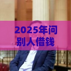 2025年问别人借钱微信怎么开口，公布5个最新贷款获客平台