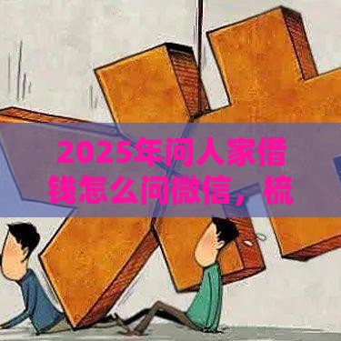 2025年问人家借钱怎么问微信，梳理五个最新好点的网贷平台