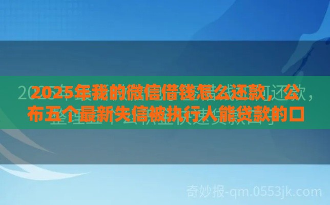 2025年我的微信借钱怎么还款，公布五个最新失信被执行人能贷款的口子