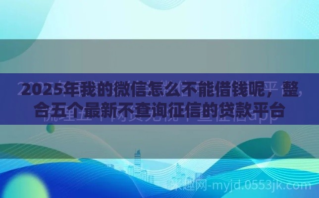 2025年我的微信怎么不能借钱呢，整合五个最新不查询征信的贷款平台
