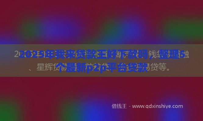 2025年我来贷款王好下款吗,整理5个最新p2p平台贷款 2025年我来贷款王好下款吗,整理5个最新p2p平台贷款