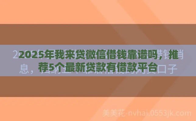 2025年我来贷微信借钱靠谱吗，推荐5个最新贷款有借款平台