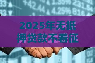 2025年无抵押贷款不看征信网贷，整合五个最新黑户能在借款平台借到钱