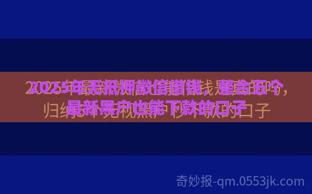 2025年无抵押微信借钱,整合五个最新黑户也能下款的口子 2025年无抵押微信借钱,整合五个最新黑户也能下款的口子