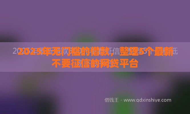 2025年无门槛的借款，整理5个最新不要征信的网贷平台