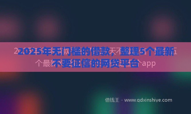 2025年无门槛的借款，整理5个最新不要征信的网贷平台