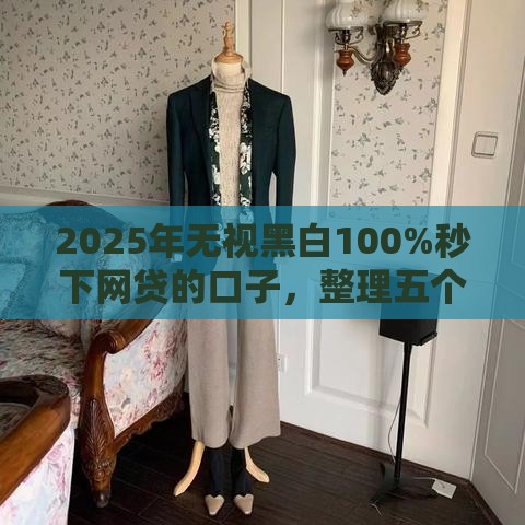 2025年无视黑白100%秒下网贷的口子，整理五个最新网贷可靠的平台