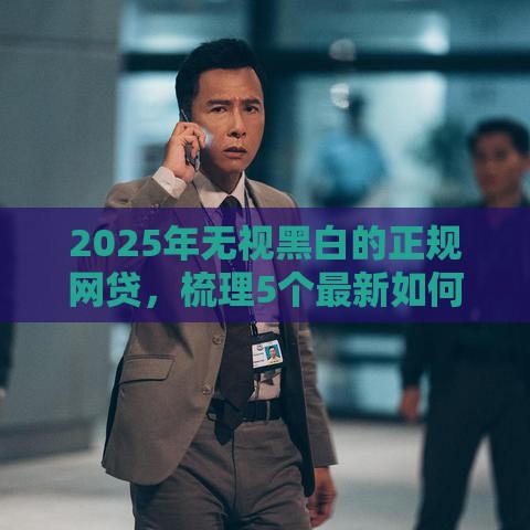 2025年无视黑白的正规网贷，梳理5个最新如何投诉贷款平台