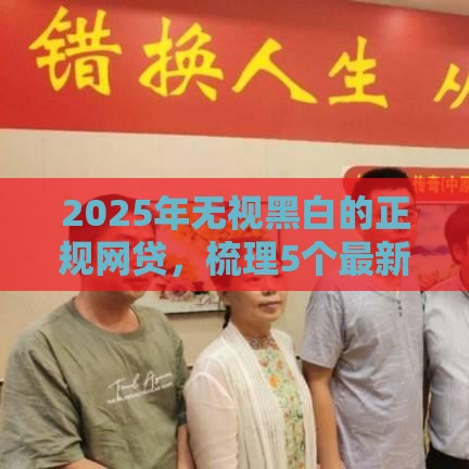 2025年无视黑白的正规网贷，梳理5个最新如何投诉贷款平台