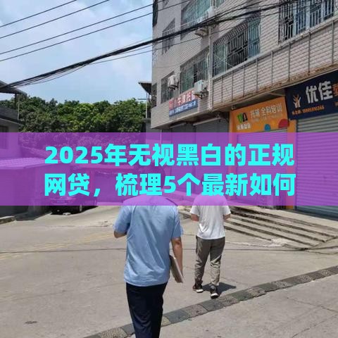 2025年无视黑白的正规网贷，梳理5个最新如何投诉贷款平台