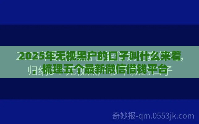 2025年无视黑户的口子叫什么来着，梳理五个最新微信借钱平台