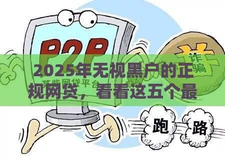 2025年无视黑户的正规网贷，看看这五个最新贷款咨询平台