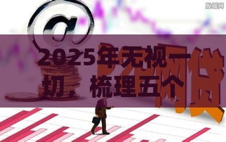2025年无视一切，梳理五个最新好一点的贷款平台