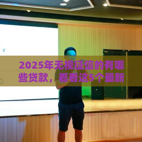 2025年无视征信的有哪些贷款，看看这5个最新比较容易借钱的平台