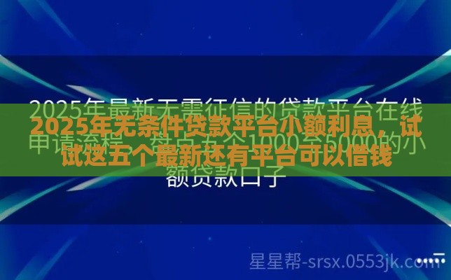 2025年无条件贷款平台小额利息，试试这五个最新还有平台可以借钱