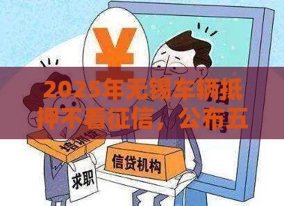 2025年无锡车辆抵押不看征信，公布五个最新2025高炮口子秒下款免审核