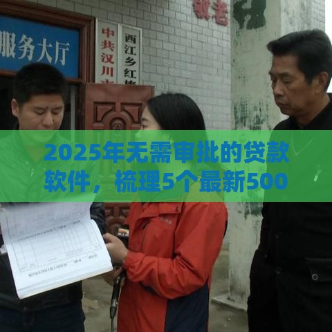 2025年无需审批的贷款软件，梳理5个最新500借款口子