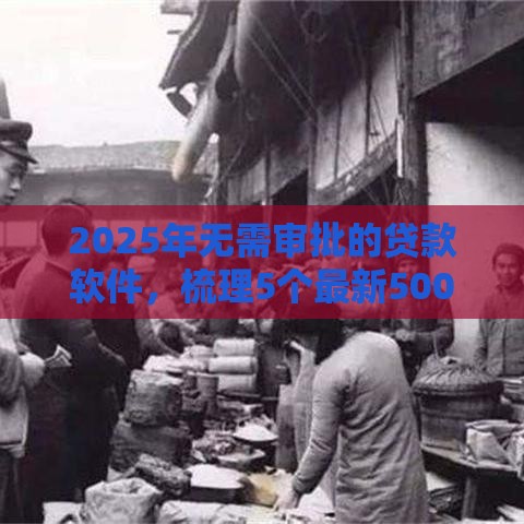 2025年无需审批的贷款软件，梳理5个最新500借款口子