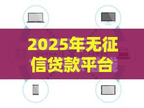2025年无征信贷款平台，梳理五个最新借款平台的钱好借一点