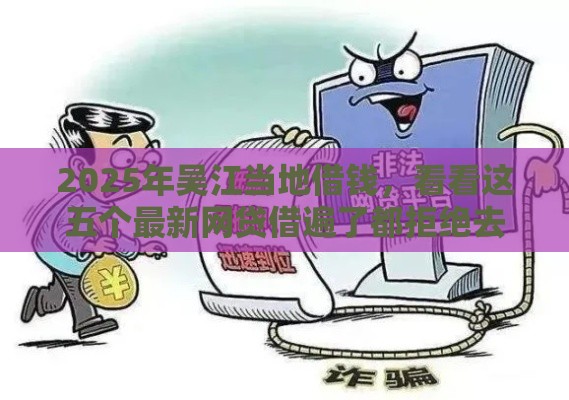 2025年吴江当地借钱，看看这五个最新网贷借遍了都拒绝去借款平台借钱